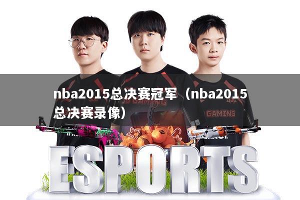 nba2015总决赛冠军(nba2015总决赛录像)