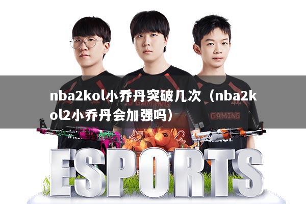 nba2kol小乔丹突破几次（nba2kol2小乔丹会加强吗）