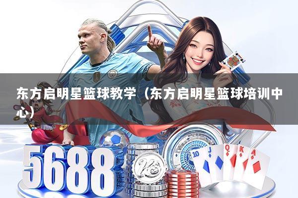 东方启明星篮球教学(东方启明星篮球培训中心)