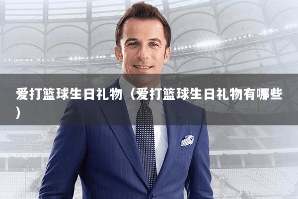 爱打篮球生日礼物(爱打篮球生日礼物有哪些)