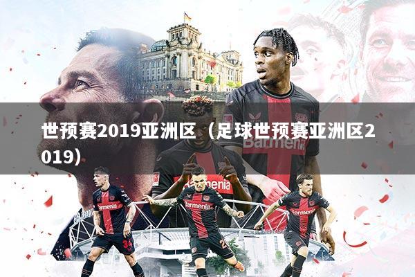 世预赛2019亚洲区（足球世预赛亚洲区2019）