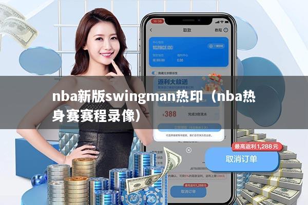 nba新版swingman热印(nba热身赛赛程录像)