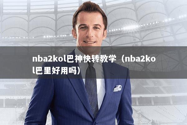 nba2kol巴神快转教学（nba2kol巴里好用吗）