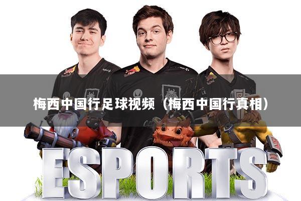 梅西中国行足球视频（梅西中国行真相）