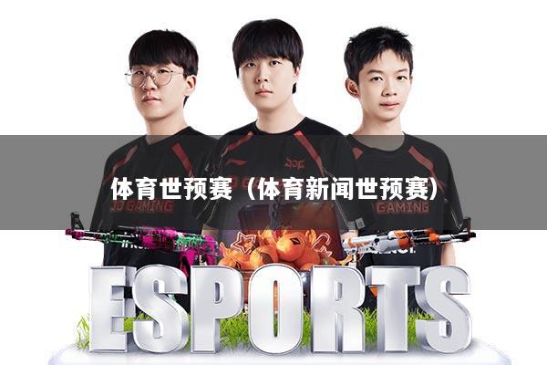 体育世预赛(体育新闻世预赛)