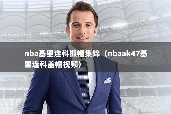 nba基里连科抓帽集锦(nbaak47基里连科盖帽视频)