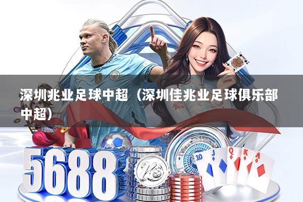 深圳兆业足球中超(深圳佳兆业足球俱乐部 中超)