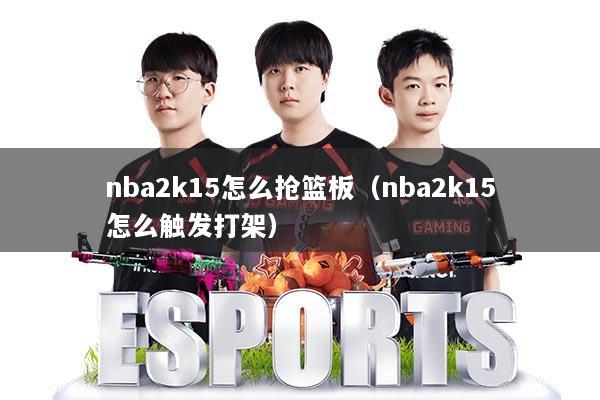 nba2k15怎么抢篮板(nba2k15怎么触发打架)