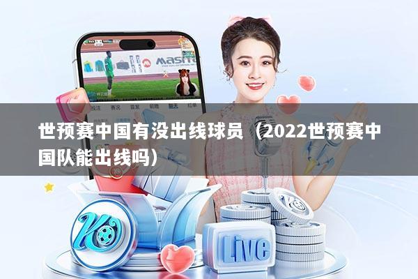 世预赛中国有没出线球员(2022世预赛中国队能出线吗)