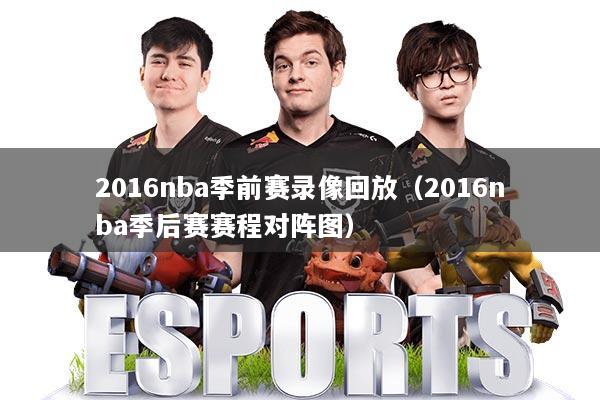 2016nba季前赛录像回放(2016nba季后赛赛程对阵图)