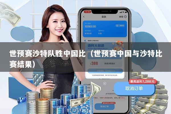 世预赛沙特队胜中国比(世预赛中国与沙特比赛结果)